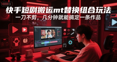 快手短剧搬运mt替换组合玩法，一刀不剪，几分钟就能搞定一条作品|无忧资源社