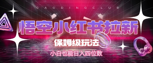 悟空小红书拉新，保姆级玩法，小白也能日入四位数|无忧资源社