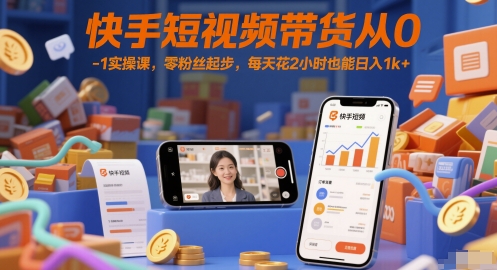 快手短视频带货从0-1实操课，零粉丝起步，每天花2小时也能日入1k+|无忧资源社