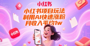 小红书项目玩法，利用AI快速涨粉，月收入平均1w+|无忧资源社