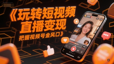 玩转短视频直播变现，把握视频号金风口|无忧资源社