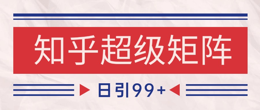 知乎超级矩阵玩法引流高质量精准粉SEO覆盖 日变现4000+|无忧资源社