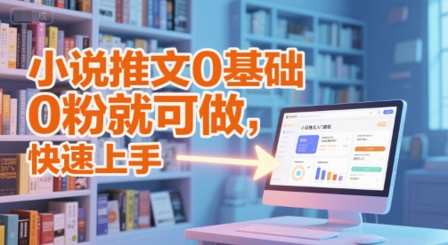 小说推文0基础入门教程，0粉就可做，快速上手|无忧资源社