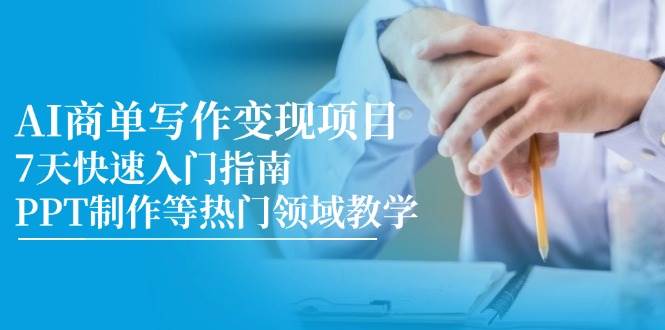 AI商单写作变现项目，7天快速入门指南，PPT制作等热门领域教学|无忧资源社
