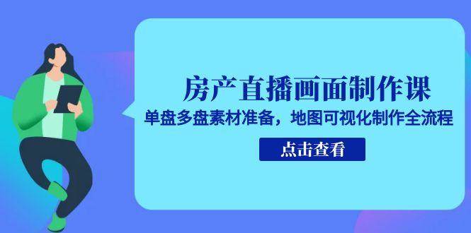 房产直播画面制作课，单盘多盘素材准备，地图可视化制作全流程|无忧资源社