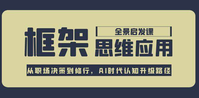 框架思维应用全景课，从职场决策到修行，AI时代认知升级路径|无忧资源社