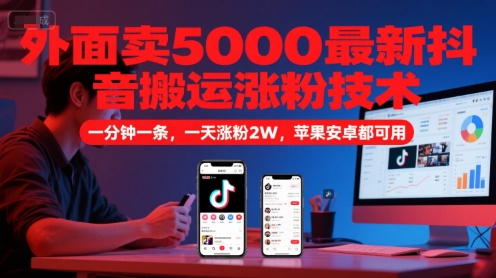 外面卖5000最新抖音搬运涨粉技术，新玩法，一分钟一条，一天涨粉2W，苹果安卓都可用|无忧资源社