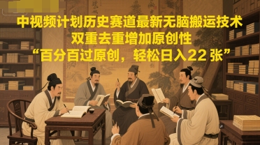 中视频计划历史赛道最新无脑搬运技术，双重去重增加原创性，百分百过原创，轻松日入2张|无忧资源社