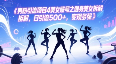 男粉引流项目4美女账号之健身美女拆解，日引流500+，变现多张|无忧资源社