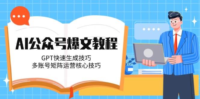 AI公众号爆文教程，GPT快速生成技巧，多账号矩阵运营核心技巧|无忧资源社