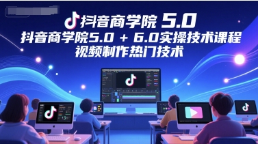 抖音商学院5.0+6.0实操技术课程，视频制作热门技术|无忧资源社