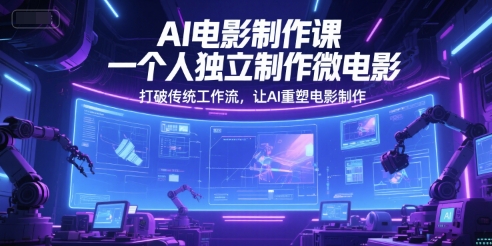 AI电影制作课，一个人独立制作微电影，打破传统工作流，让AI重塑电影制作|无忧资源社