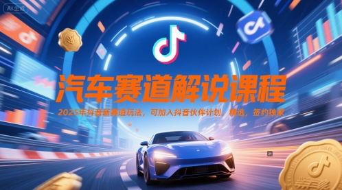 汽车赛道解说课程，2025年抖音新赛道玩法，可加入抖音伙伴计划，精选，签约独家|无忧资源社