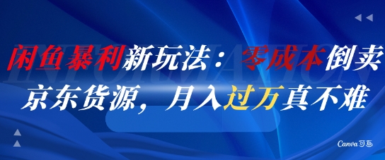 闲鱼暴利新玩法：零成本倒卖京东货源，月入过1W真不难|无忧资源社