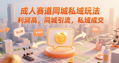 成人赛道同城私域玩法，利润高，同城引流，私域成交|无忧资源社