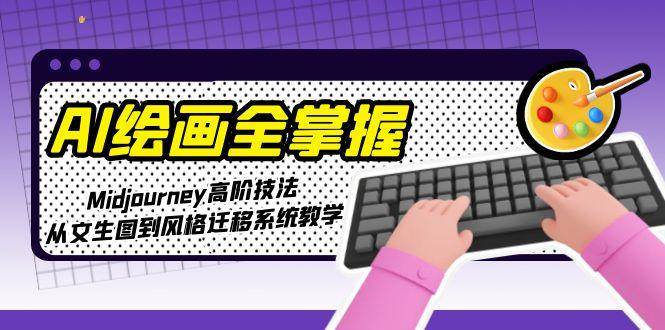 AI绘画全掌握：Midjourney高阶技法，从文生图到风格迁移系统教学|无忧资源社