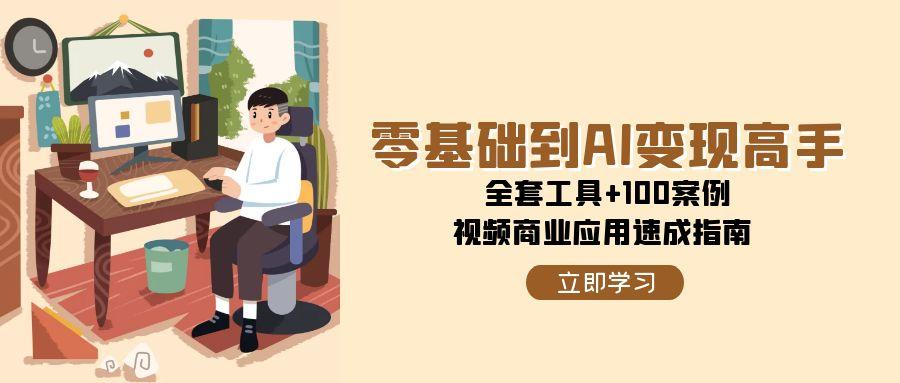 零基础到AI变现高手，全套工具+100案例，视频商业应用速成指南|无忧资源社