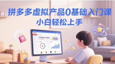 拼多多虚拟产品0基础入门课，小白轻松上手|无忧资源社