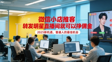 微信小店推客，转发明星直播间就可以挣佣金，2025新机遇，普通人的最佳机会|无忧资源社
