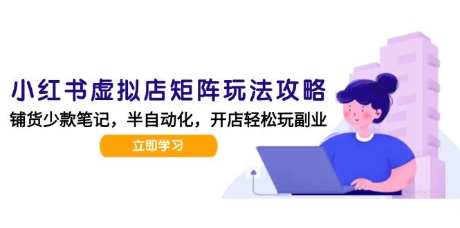 小红书虚拟店矩阵玩法-更新56，AI批量制作笔记，半自动化运营日发20笔记攻略|无忧资源社