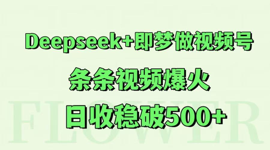 Deepseek+即梦做视频号，条条视频爆火，日收稳破500+|无忧资源社