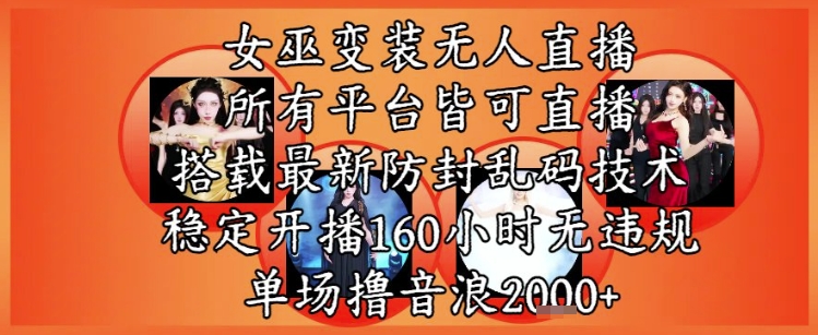 女巫变装直播最新玩法，所有直播平台皆可操作，稳定开播160小时无违规，单场撸音浪2k+|无忧资源社