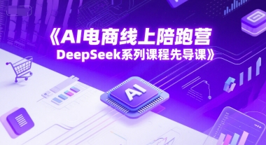 AI电商线上陪跑营，DeepSeek系列课程先导课|无忧资源社