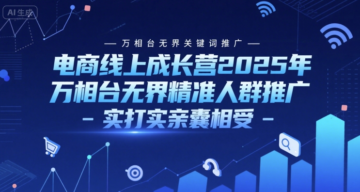 电商线上成长营2025年，万相台无界关键词推广-万相台无界精准人群推广-实打实亲囊相受|无忧资源社