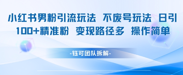 小红书男粉引流玩法不废号玩法日引100男粉变现路径多操作简单|无忧资源社