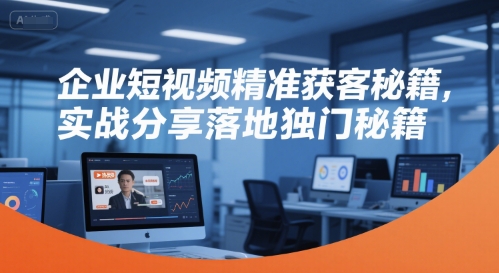 企业短视频精准获客秘籍，实战分享落地独门秘籍|无忧资源社