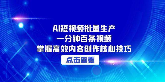 AI短视频批量生产：一分钟百条视频，掌握高效内容创作核心技巧|无忧资源社