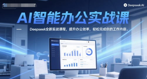 AI智能办公实战课，Deepseek全新实战课程，提升办公效率，轻松完成你的工作内容|无忧资源社