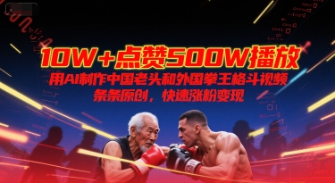 10W+点赞500W播放，用AI制作中国老头和外国拳王格斗视频，条条原创，快速涨粉变现|无忧资源社