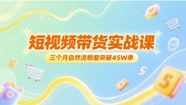 短视频带货实战课，三个月自然流橱窗突破45W单|无忧资源社