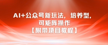AI+公众号新玩法之培养型，可矩阵操作【附带项目教程】|无忧资源社