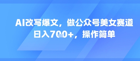AI改写爆文，做公众号美女赛道，日入7张+，操作简单|无忧资源社