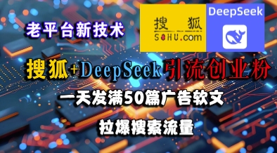 搜狐+DeepSeek引流创业粉，老平台新技术，一天发满50篇广告软文，拉爆搜索流量|无忧资源社