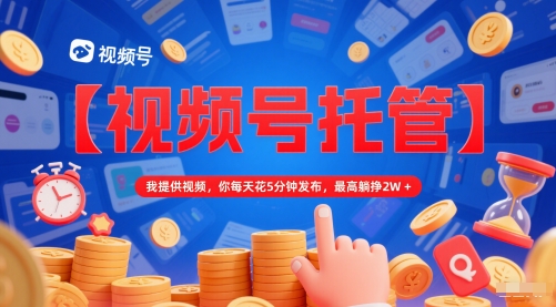 【视频号托管 】我提供视频，你每天花5分钟发布，最高躺挣2W+【揭秘】|无忧资源社