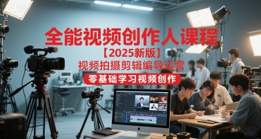 全能视频创作人课程【2025新版】视频拍摄剪辑编导运营，零基础学习视频创作|无忧资源社