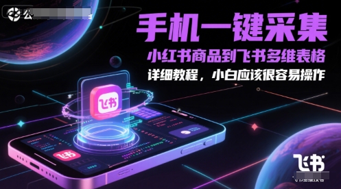 手机一键采集小红书商品到飞书多维表格，详细教程，小白应该很容易操作|无忧资源社