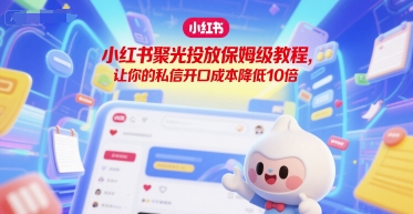 小红书聚光投放保姆级教程，让你的私信开口成本降低10倍|无忧资源社