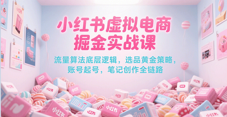 小红书虚拟电商掘金实战课，流量算法底层逻辑，选品黄金策略， 起号，笔记创作全链路|无忧资源社