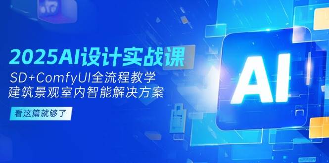 2025AI设计实战课，SD+ComfyUI全流程教学，建筑景观室内智能解决方案|无忧资源社