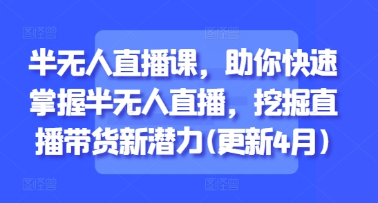 半无人直播课，助你快速掌握半无人直播，挖掘直播带货新潜力(更新6月)|无忧资源社