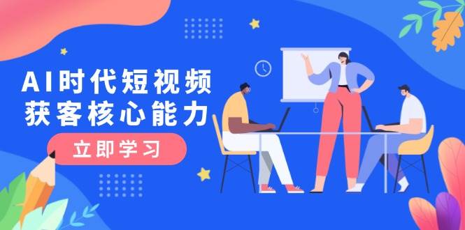 AI时代短视频获客核心课程，三大必备技能解析，认知升级关键要点|无忧资源社