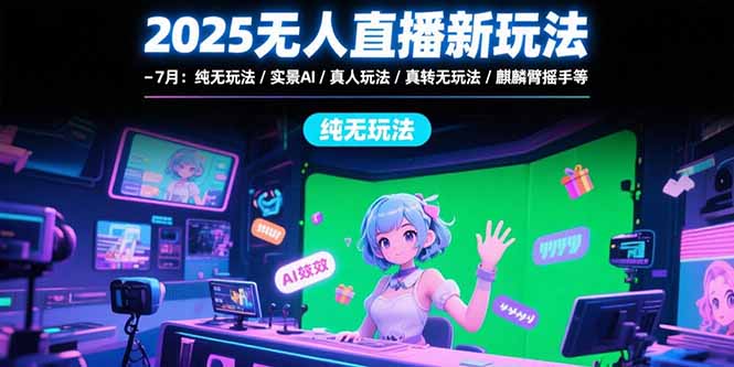 （15429期）2025无人直播新玩法-7月：纯无玩法/实景AI/真人玩法/绿幕玩法/真转无玩法|无忧资源社
