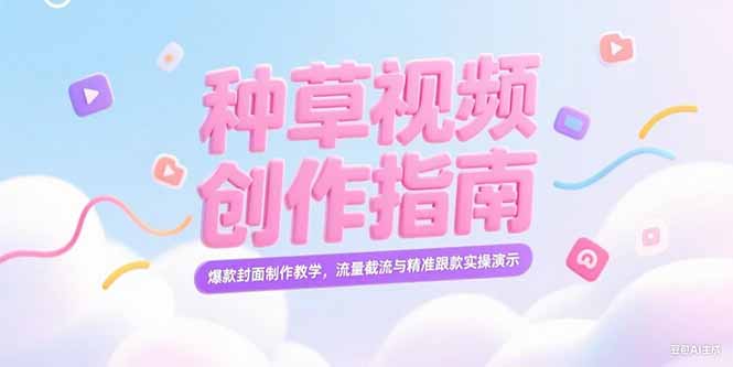 （15259期）小红书种草视频创作指南，爆款封面制作教学，流量截流与精准跟款实操演示|无忧资源社