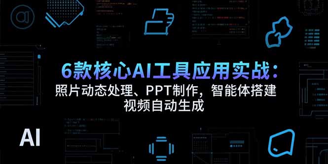 （15451期）6款核心AI工具应用实战：照片动态处理、PPT制作，智能体搭建 视频自动生成|无忧资源社