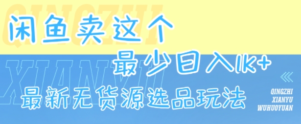 闲鱼卖这个，最少日入1k，最新无货源选品玩法|无忧资源社