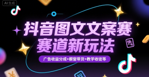 抖音图文文案赛道新玩法，快速养号起号，广告收益分成+橱窗带货+教学收徒等|无忧资源社